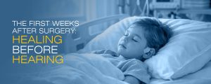 The First Weeks After Surgery: Healing Before Hearing