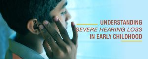 Understanding Severe Hearing Loss in Early Childhood