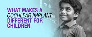 What Makes a Cochlear Implant Different for Children