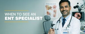 When to see an ENT Specialist